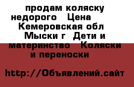 продам коляску недорого › Цена ­ 800 - Кемеровская обл., Мыски г. Дети и материнство » Коляски и переноски   